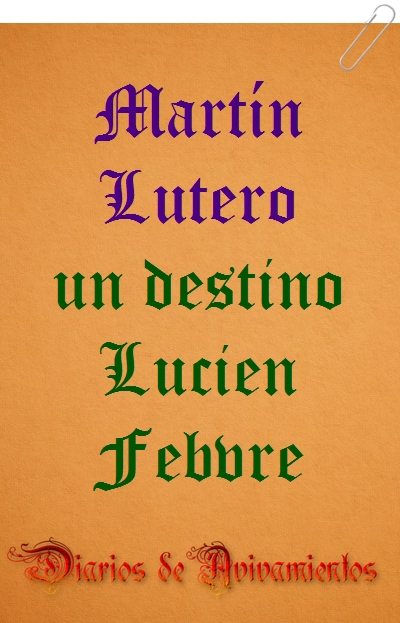 Martín Lutero - un destino - Lucien Febvre - diarios de avivamientos